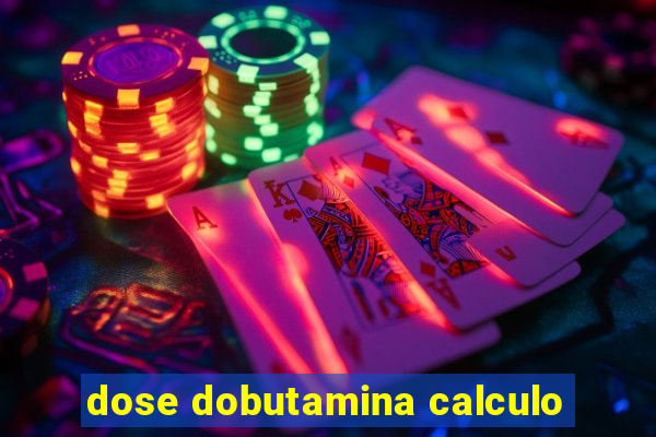 dose dobutamina calculo